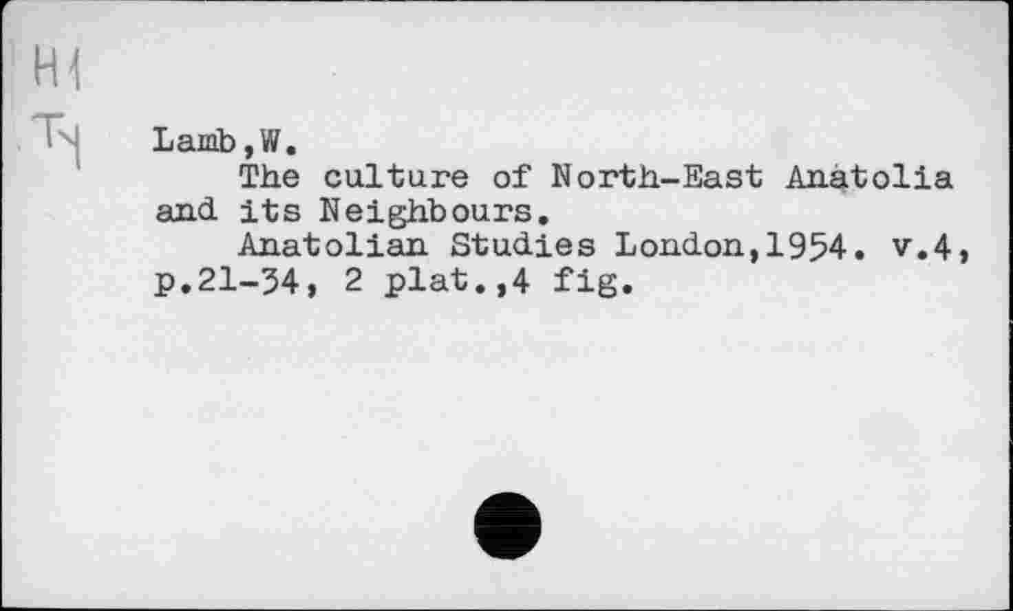 ﻿Lamb ,W.
The culture of North-East Anatolia and its Neighbours,
Anatolian Studies London,1954. v.4, p.21-54, 2 plat.,4 fig.